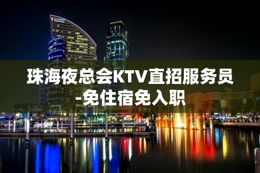 珠海夜总会KTV直招服务员-免住宿免入职