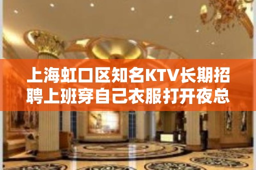 上海虹口区知名KTV长期招聘上班穿自己衣服打开夜总会赚道路