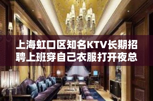 上海虹口区知名KTV长期招聘上班穿自己衣服打开夜总会赚道路