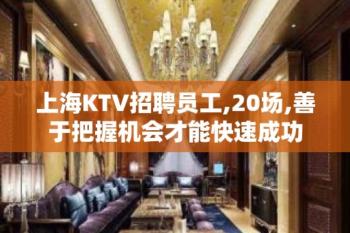 上海KTV招聘员工,20场,善于把握机会才能快速成功