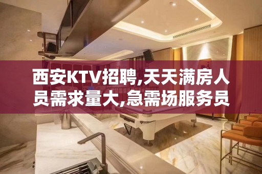 西安KTV招聘,天天满房人员需求量大,急需场服务员