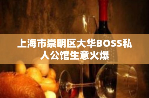 上海市崇明区大华BOSS私人公馆生意火爆