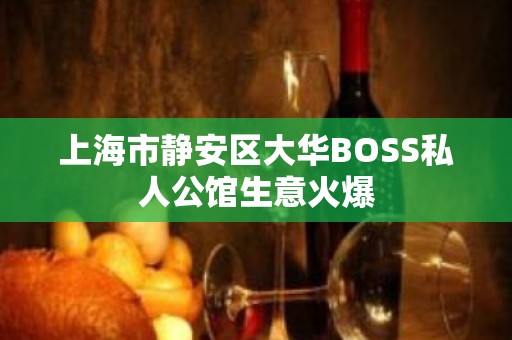 上海市静安区大华BOSS私人公馆生意火爆