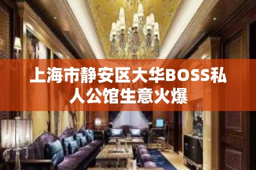 上海市静安区大华BOSS私人公馆生意火爆