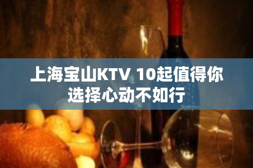 上海宝山KTV 10起值得你选择心动不如行