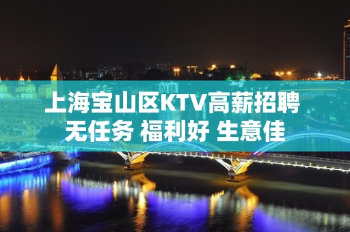 上海宝山区KTV高薪招聘 无任务 福利好 生意佳