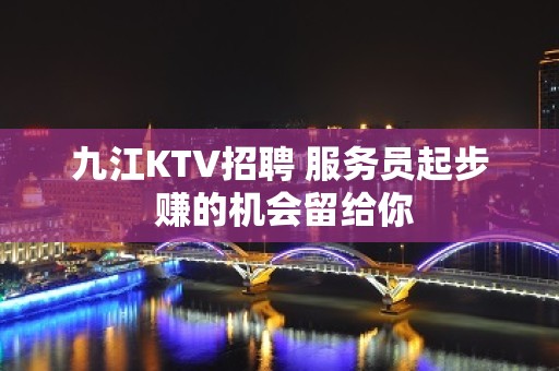 九江KTV招聘 服务员起步 赚的机会留给你