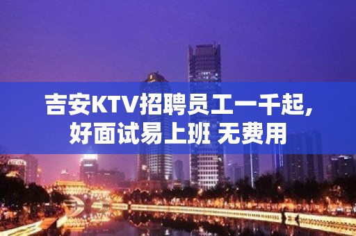 吉安KTV招聘员工一千起,好面试易上班 无费用