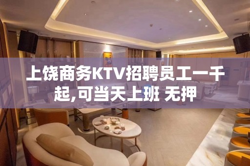 上饶商务KTV招聘员工一千起,可当天上班 无押