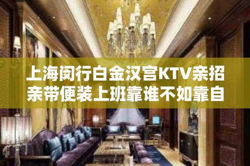 上海闵行白金汉宫KTV亲招亲带便装上班靠谁不如靠自己