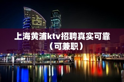 上海黄浦ktv招聘真实可靠（可兼职）