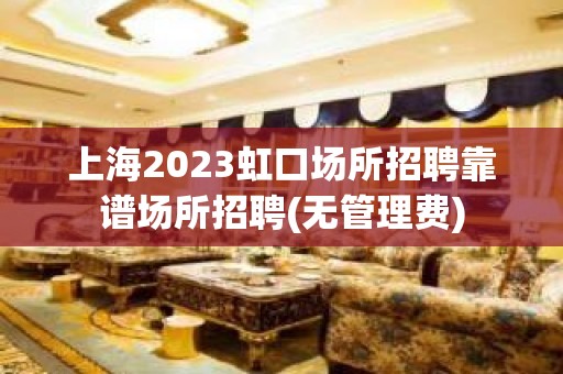 上海2023虹口场所招聘靠谱场所招聘(无管理费)