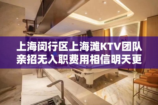 上海闵行区上海滩KTV团队亲招无入职费用相信明天更精彩