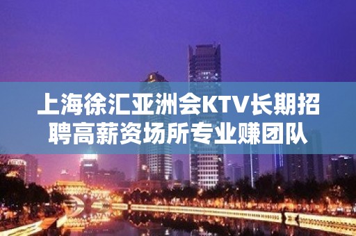 上海徐汇亚洲会KTV长期招聘高薪资场所专业赚团队