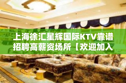 上海徐汇星辉国际KTV靠谱招聘高薪资场所【欢迎加入】