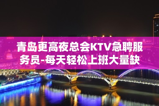 青岛更高夜总会KTV急聘服务员-每天轻松上班大量缺人