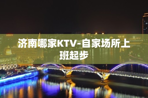 济南哪家KTV-自家场所上班起步