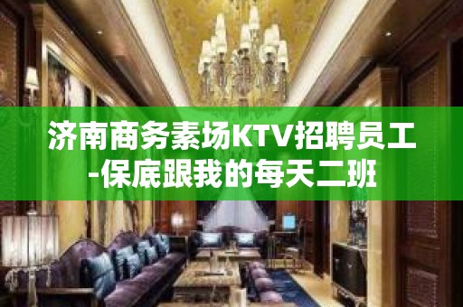 济南商务素场KTV招聘员工-保底跟我的每天二班