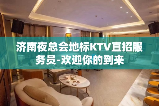 济南夜总会地标KTV直招服务员-欢迎你的到来