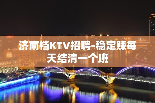 济南档KTV招聘-稳定赚每天结清一个班