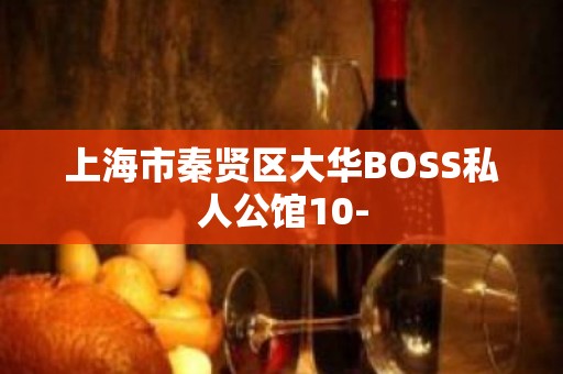 上海市秦贤区大华BOSS私人公馆10-