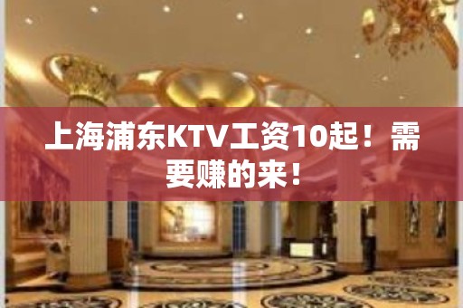 上海浦东KTV工资10起！需要赚的来！