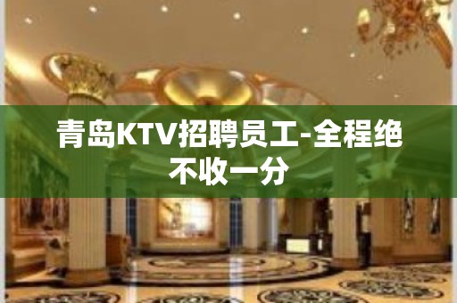 青岛KTV招聘员工-全程绝不收一分