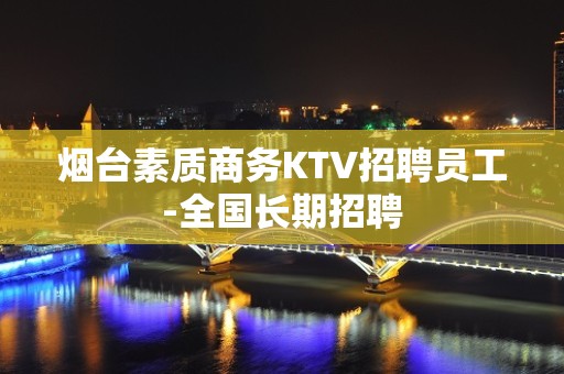 烟台素质商务KTV招聘员工-全国长期招聘