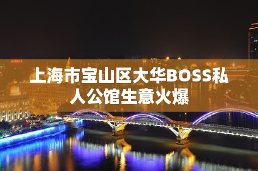 上海市宝山区大华BOSS私人公馆生意火爆