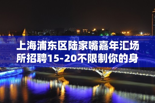 上海浦东区陆家嘴嘉年汇场所招聘15-20不限制你的身