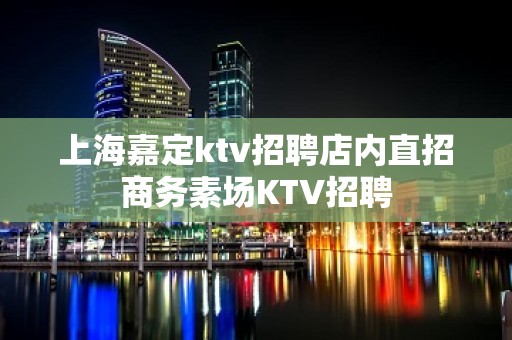 上海嘉定ktv招聘店内直招商务素场KTV招聘