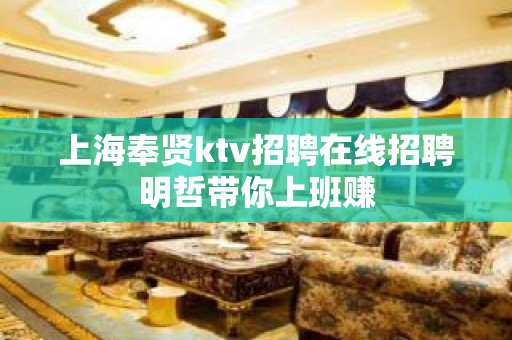 上海奉贤ktv招聘在线招聘明哲带你上班赚