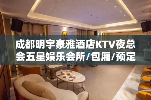 成都明宇豪雅酒店KTV夜总会五星娱乐会所/包厢/预定