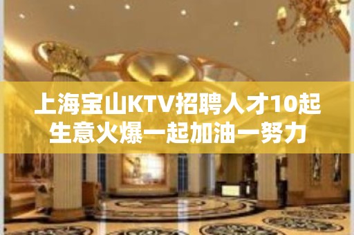 上海宝山KTV招聘人才10起生意火爆一起加油一努力