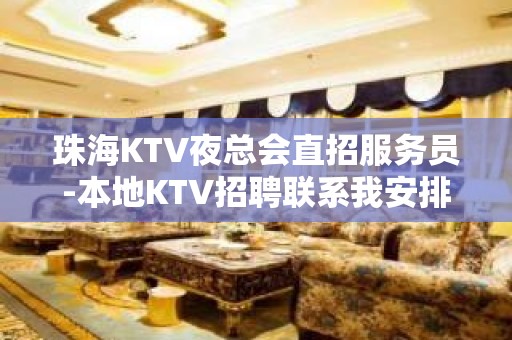 珠海KTV夜总会直招服务员-本地KTV招聘联系我安排入职