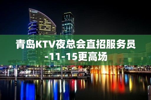 青岛KTV夜总会直招服务员-11-15更高场