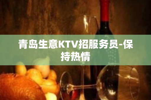 青岛生意KTV招服务员-保持热情