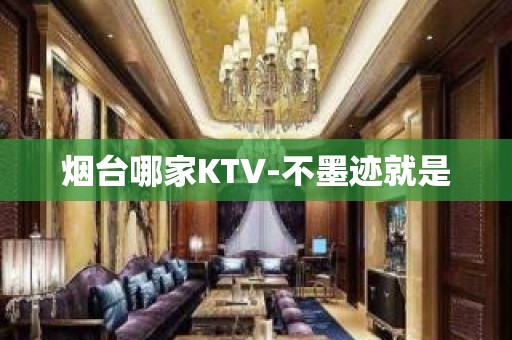 烟台哪家KTV-不墨迹就是