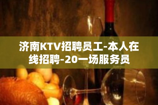 济南KTV招聘员工-本人在线招聘-20一场服务员