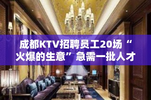 成都KTV招聘员工20场“火爆的生意”急需一批人才