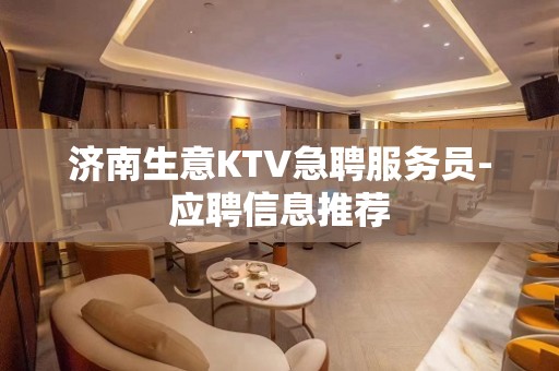 济南生意KTV急聘服务员-应聘信息推荐