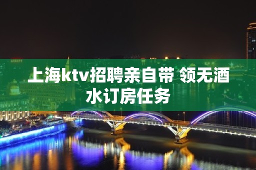 上海ktv招聘亲自带 领无酒水订房任务