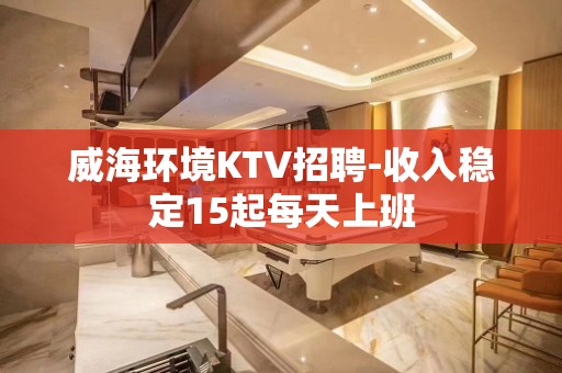 威海环境KTV招聘-收入稳定15起每天上班