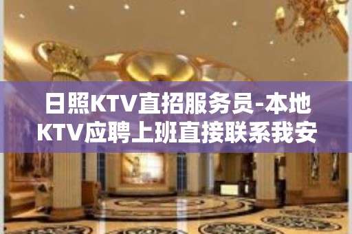 日照KTV直招服务员-本地KTV应聘上班直接联系我安排