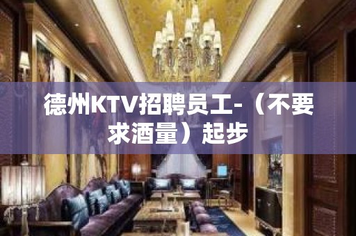 德州KTV招聘员工-（不要求酒量）起步