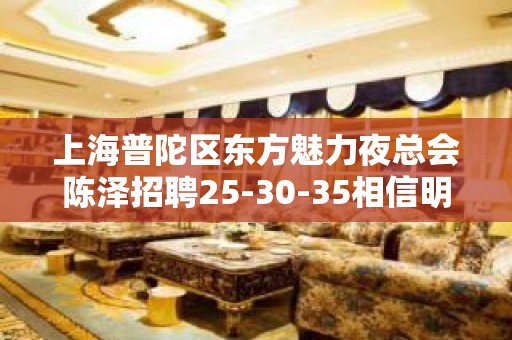 上海普陀区东方魅力夜总会陈泽招聘25-30-35相信明天