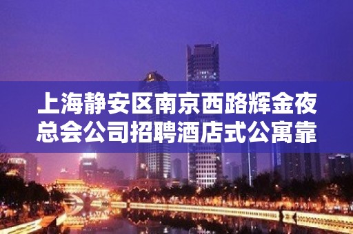 上海静安区南京西路辉金夜总会公司招聘酒店式公寓靠谁不如靠自己