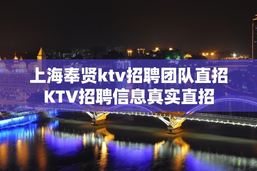 上海奉贤ktv招聘团队直招KTV招聘信息真实直招