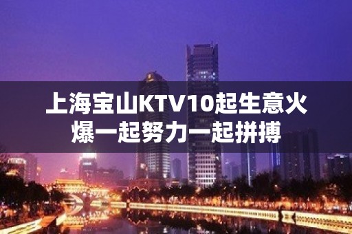 上海宝山KTV10起生意火爆一起努力一起拼搏