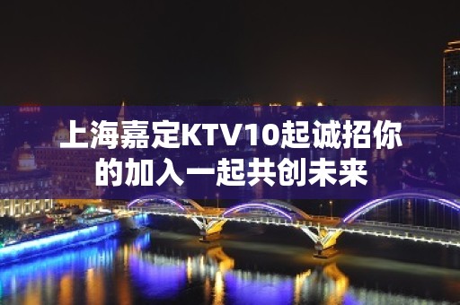 上海嘉定KTV10起诚招你的加入一起共创未来